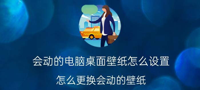 会动的电脑桌面壁纸怎么设置 怎么更换会动的壁纸？